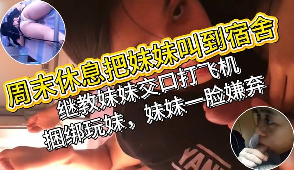 周末休息把妹妹叫到宿舍，教妹妹交口打飞机 捆绑玩妹 妹妹一脸嫌弃
