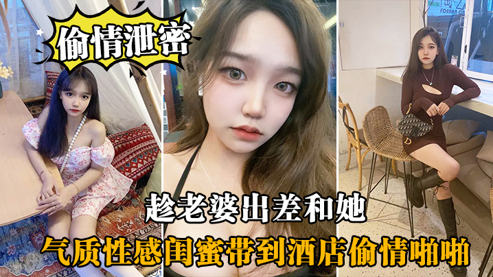 趁.老婆.出差和.她气质性感.闺蜜带.到酒店偷.情啪啪,闺蜜相.当配合