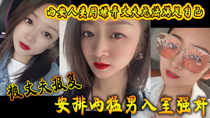 西安人妻因嫌弃丈夫无法满足自己，被丈夫报复安排两猛男入室强