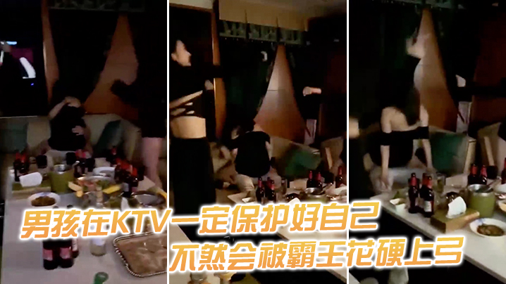 男.孩在.KTV一定.保护.好自.己，不然.会被霸.王花硬.上弓