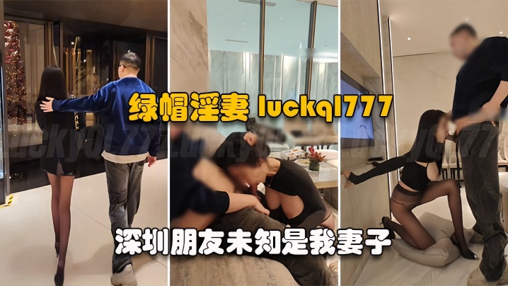 【绿帽淫妻】Lucky Baby深圳朋友u知是我妻子 尽情玩弄黑丝长腿蜜穴