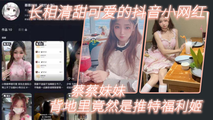 长相清甜可爱的抖音小网红“蔡蔡妹妹”背地里竟然是推特福利姬