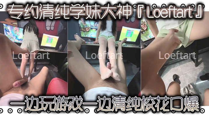 专约清纯学妹大神『Loeftart』一边玩游戏 一边清纯校花口爆，小骚货太敏感了 小穴一模就喷水了！太反差了