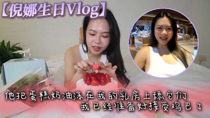 【倪娜生日Vlog】他把蛋糕奶油涂在我的乳房上舔它们，我已经准备好接受鸡巴了，最后像奶油一样射在脸上