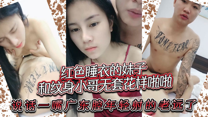 红色睡衣的妹子和纹身小哥无套花样啪啪，说话一嘴广东腔，年轻射的老远了