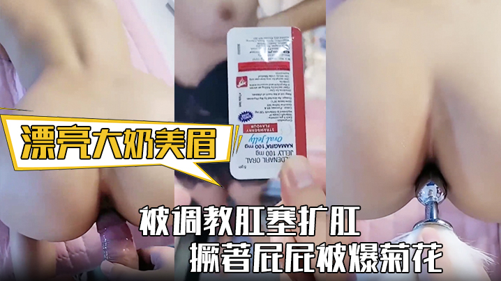 【漂亮大奶美眉】身材丰满 被调教肛塞扩肛 撅著屁屁被爆菊花 屁眼都操肿了 中途受不了