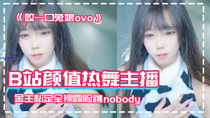 【网红泄密】B站颜值热舞主播极品女神嫩妹《咬一口兔娘ovo》金主私定全裸露脸跳nobody