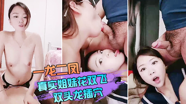 【双飞姐妹花】一龙二凤真实姐妹花双飞，双头龙插穴，双女舔蛋口交，特写猛操骚穴流出白浆