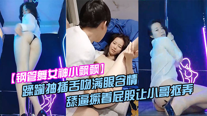 【钢管舞女神小飘飘】露脸享受鲜肉小哥的蹂躏抽插舌吻满眼含情的看着小哥舔逼撅着屁股让小哥抠弄骚穴呻吟