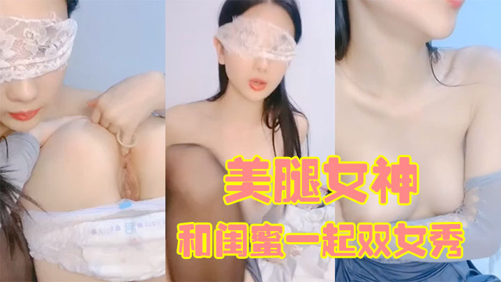 【170CM美腿女神】和闺蜜一起双女秀，舌吻互舔骚逼，拿出假屌帮忙抽插，给大家表演小穴塞果子#舔逼