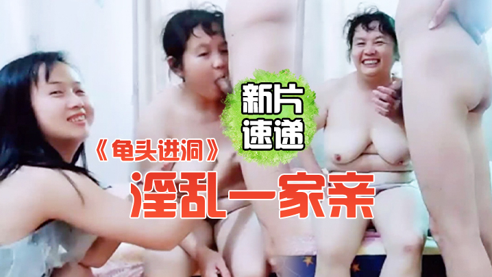 《龟头进洞》淫乱一家亲屌丝女婿带着岳父母媳妇一块直播啪啪啪