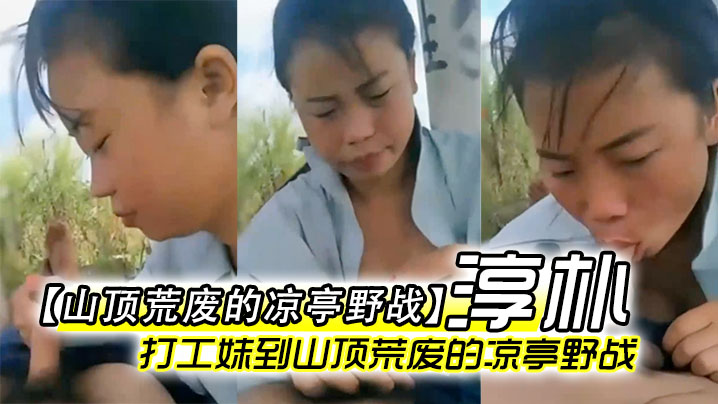 【山顶荒废的凉亭野战】全民直播时代农民工兄弟带着样子淳朴的打工妹到山顶荒废的凉亭野战