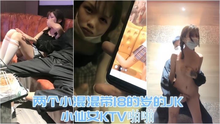 【18岁KTV小仙女】两个小混混带18的岁的JK小仙女KTV啪啪才认识没几天让兄弟尝尝鲜