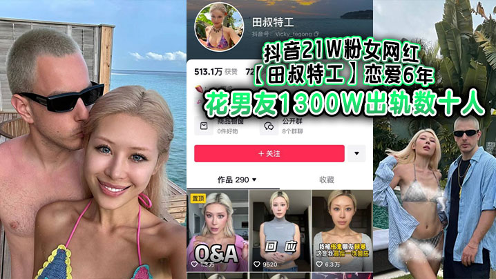 抖音21W粉女网红【田叔特工】恋爱6年花男友1300W出轨数十人，冤种男友怒而将捞女告上法庭！
