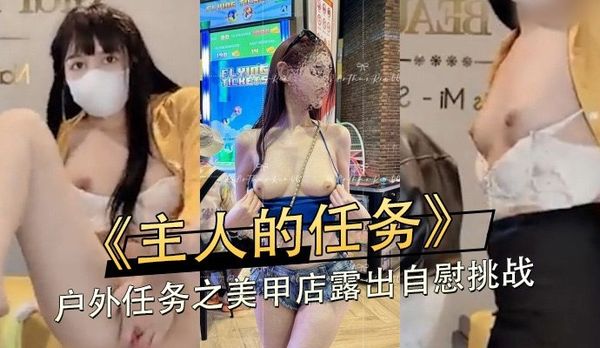 主人的任务 户外任务之美甲店露出自慰挑战